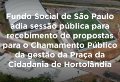 Fundo Social de São Paulo adia sessão pública para recebimento de propostas do Chamamento Público da gestão da Praça da Cidadania de Hortolândia